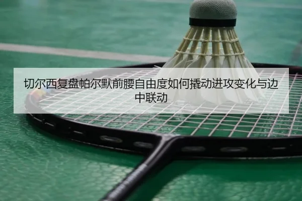 切尔西复盘帕尔默前腰自由度如何撬动进攻变化与边中联动