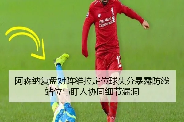 阿森纳复盘对阵维拉定位球失分暴露防线站位与盯人协同细节漏洞